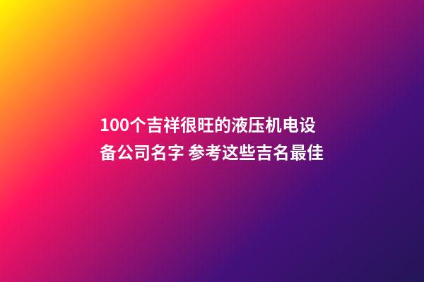 100个吉祥很旺的液压机电设备公司名字 参考这些吉名最佳-第1张-公司起名-玄机派